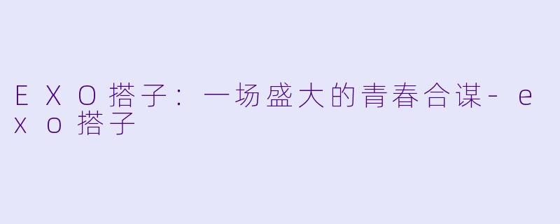 EXO搭子:一场盛大的青春合谋-exo搭子