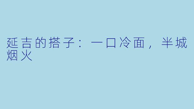 延吉的搭子:一口冷面,半城烟火