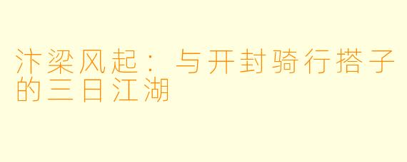 汴梁风起:与开封骑行搭子的三日江湖