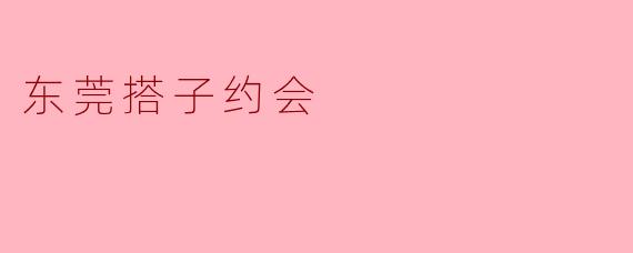 东莞搭子约会