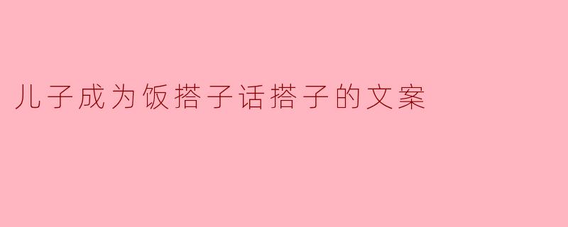 儿子成为饭搭子话搭子的文案