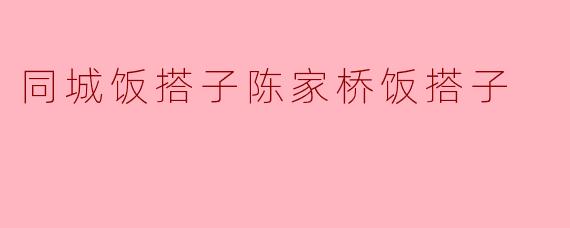 陈家桥附近有没有靠谱的饭搭子，能一起探索周边新开的火锅店和苍蝇馆子？