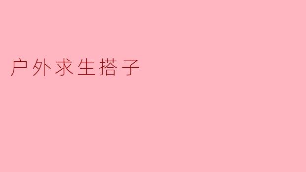 户外求生搭子