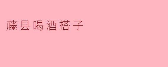 藤县喝酒搭子