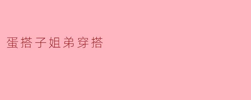 蛋搭子姐弟穿搭