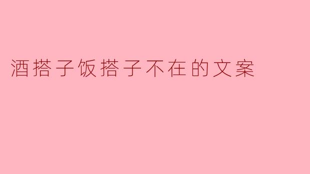 酒搭子饭搭子不在的文案