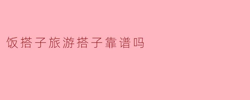 饭搭子旅游搭子靠谱吗