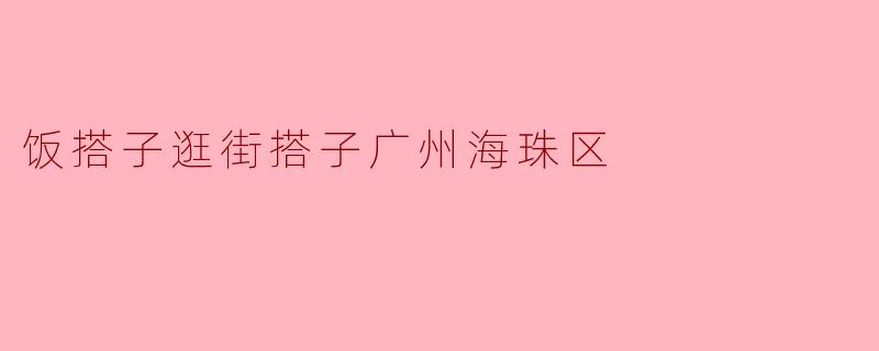 饭搭子逛街搭子广州海珠区