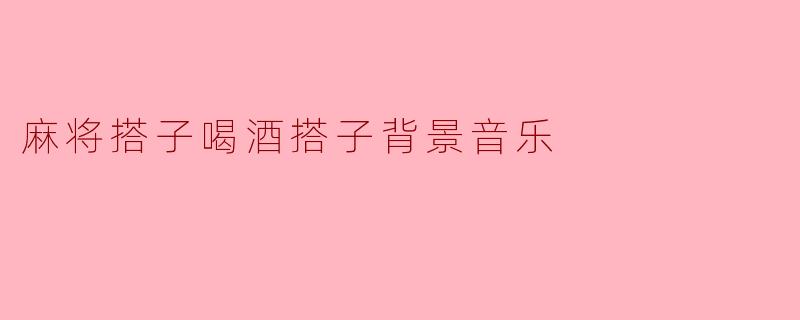麻将搭子喝酒搭子背景音乐