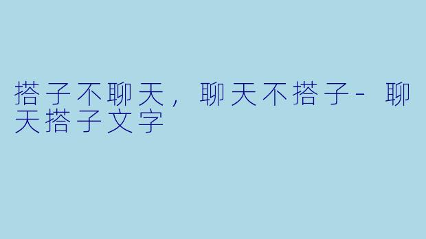 搭子不聊天，聊天不搭子-聊天搭子文字