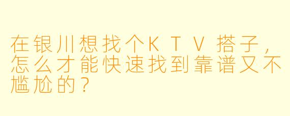 在银川想找个KTV搭子，怎么才能快速找到靠谱又不尴尬的？
