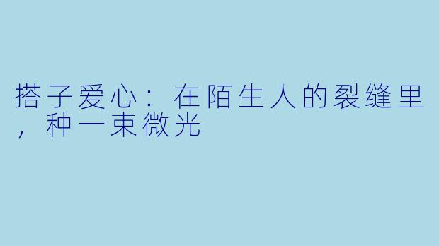 搭子爱心：在陌生人的裂缝里，种一束微光