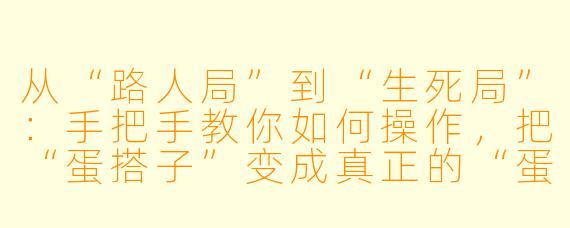 从“路人局”到“生死局”:手把手教你如何操作,把“蛋搭子”变成真正的“蛋搭子”