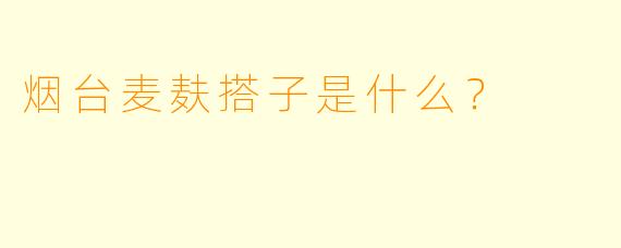 烟台麦麸搭子是什么？