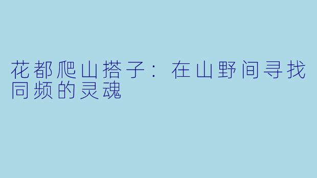 花都爬山搭子:在山野间寻找同频的灵魂