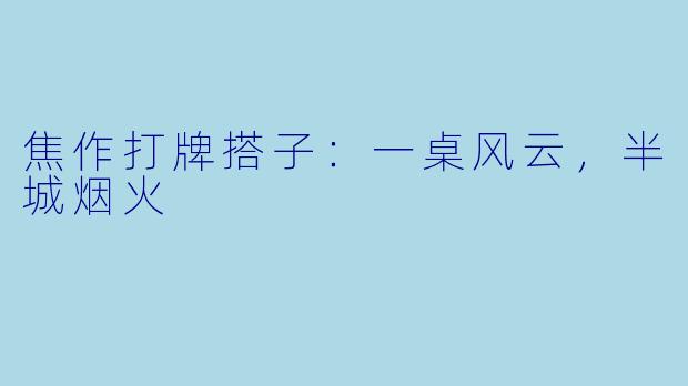 焦作打牌搭子：一桌风云，半城烟火