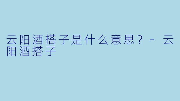 云阳酒搭子是什么意思?-云阳酒搭子