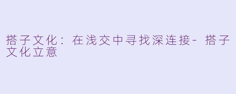 搭子文化:在浅交中寻找深连接-搭子文化立意