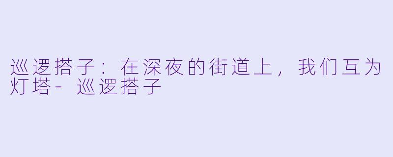 巡逻搭子:在深夜的街道上,我们互为灯塔-巡逻搭子