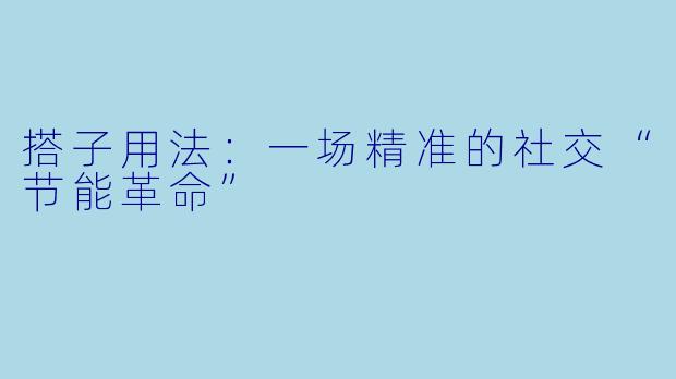 搭子用法：一场精准的社交“节能革命”