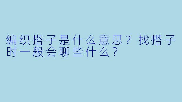 编织搭子是什么意思？找搭子时一般会聊些什么？