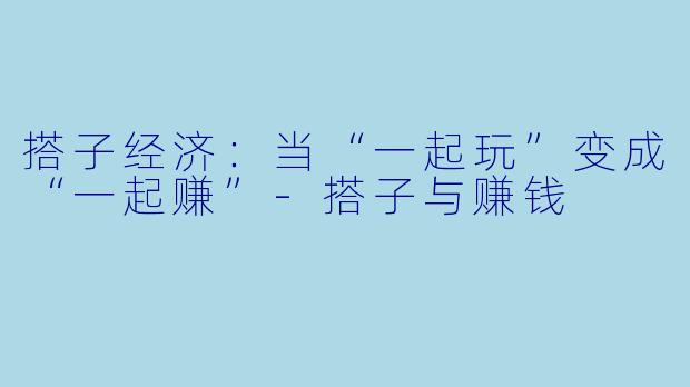 搭子经济：当“一起玩”变成“一起赚”