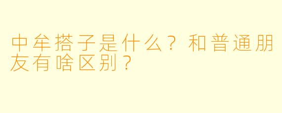中牟搭子是什么?和普通朋友有啥区别?