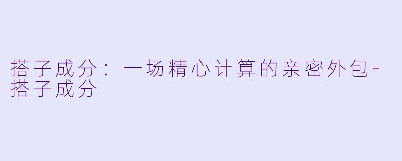 搭子成分：一场精心计算的亲密外包-搭子成分