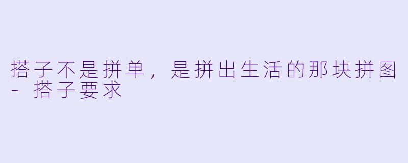 搭子不是拼单,是拼出生活的那块拼图-搭子要求