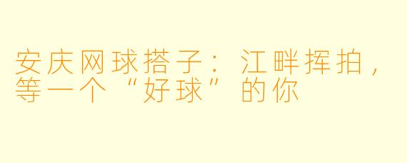 安庆网球搭子:江畔挥拍,等一个“好球”的你