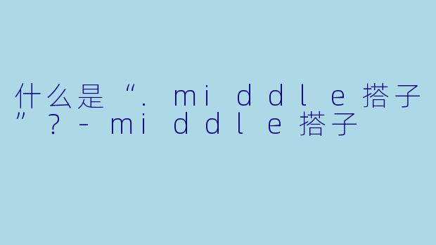 什么是“.middle搭子”?-middle搭子