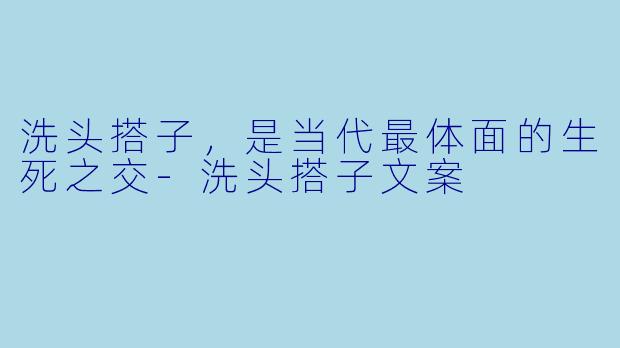 洗头搭子,是当代最体面的生死之交-洗头搭子文案