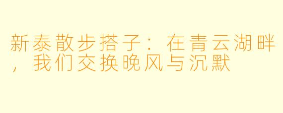 新泰散步搭子:在青云湖畔,我们交换晚风与沉默