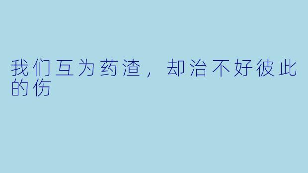 我们互为药渣,却治不好彼此的伤