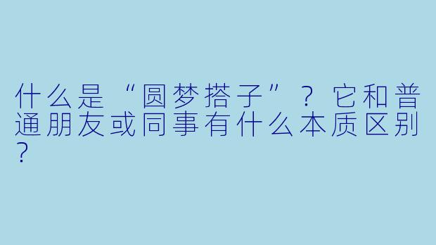什么是“圆梦搭子”?它和普通朋友或同事有什么本质区别?