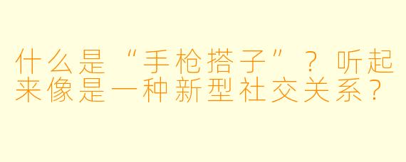 什么是“手枪搭子”?听起来像是一种新型社交关系?