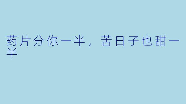 药片分你一半,苦日子也甜一半