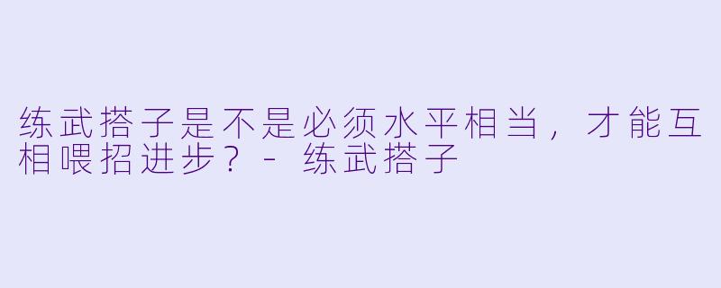 练武搭子是不是必须水平相当，才能互相喂招进步？-练武搭子