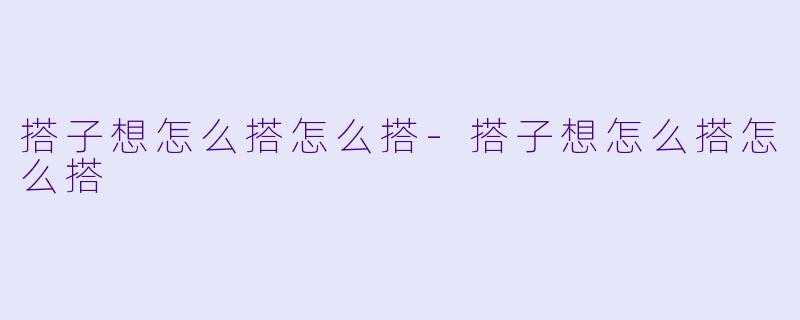 搭子想怎么搭怎么搭-搭子想怎么搭怎么搭