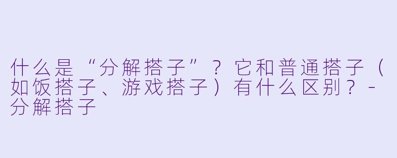 什么是“分解搭子”?它和普通搭子(如饭搭子、游戏搭子)有什么区别?-分解搭子
