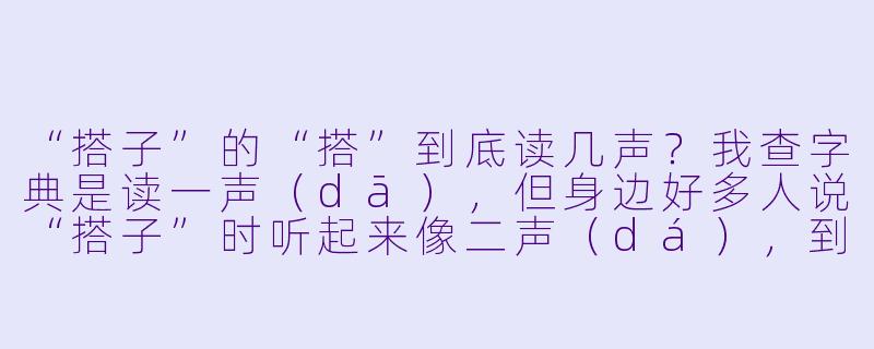 “搭子”的“搭”到底读几声?我查字典是读一声(dā),但身边好多人说“搭子”时听起来像二声(dá),到底哪个对?-搭子的读音