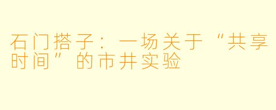 石门搭子:一场关于“共享时间”的市井实验