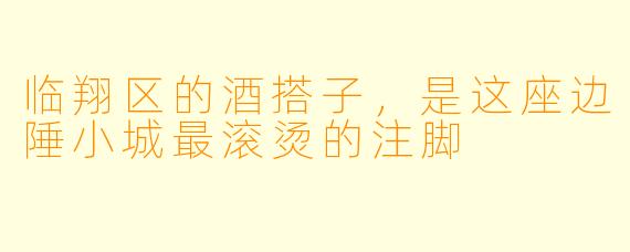 临翔区的酒搭子,是这座边陲小城最滚烫的注脚