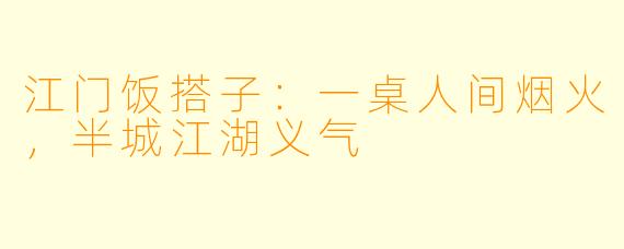 江门饭搭子:一桌人间烟火,半城江湖义气