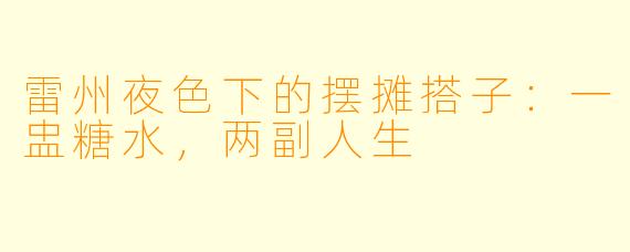 雷州夜色下的摆摊搭子：一盅糖水，两副人生