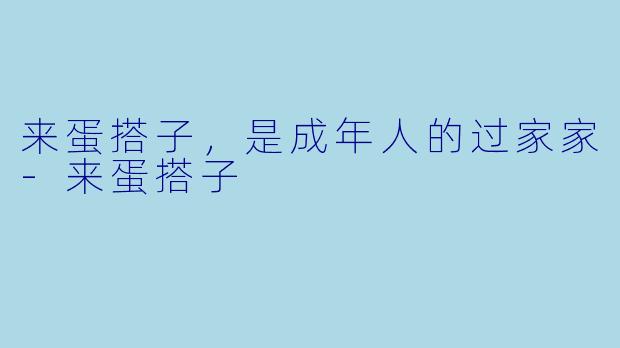 来蛋搭子,是成年人的过家家-来蛋搭子