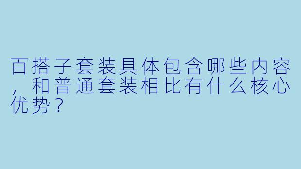 百搭子套装具体包含哪些内容,和普通套装相比有什么核心优势?