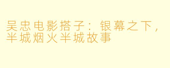 吴忠电影搭子:银幕之下,半城烟火半城故事