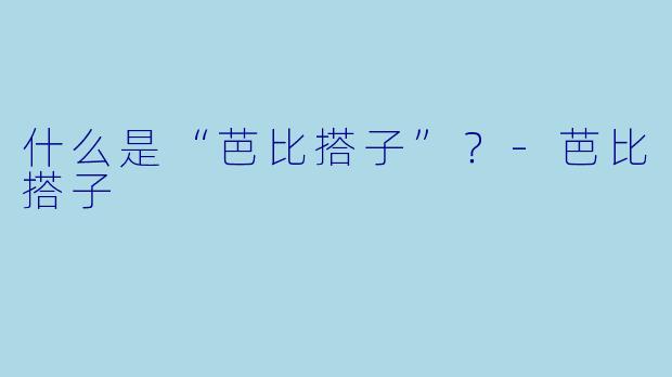 什么是“芭比搭子”？-芭比搭子