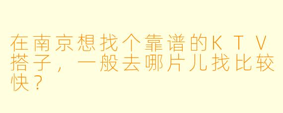 在南京想找个靠谱的KTV搭子,一般去哪片儿找比较快?